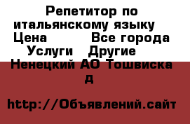 Репетитор по итальянскому языку. › Цена ­ 600 - Все города Услуги » Другие   . Ненецкий АО,Тошвиска д.